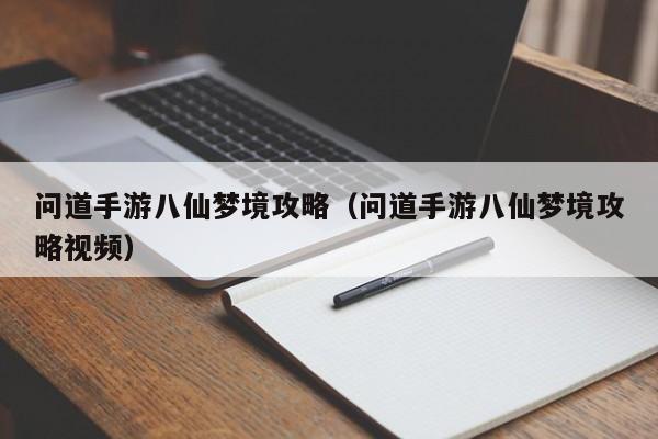 问道手游八仙梦境攻略（问道手游八仙梦境攻略视频）