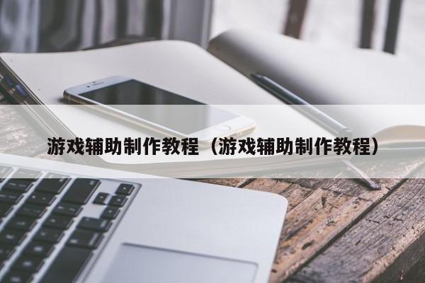 游戏辅助制作教程（游戏辅助制作教程）