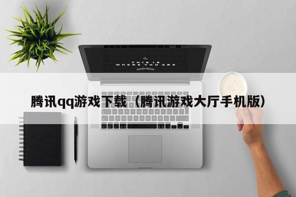 腾讯qq游戏下载（腾讯游戏大厅手机版）