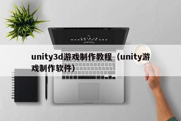 unity3d游戏制作教程（unity游戏制作软件）