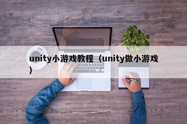 unity小游戏教程（unity做小游戏）