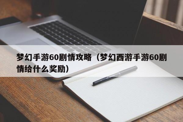 梦幻手游60剧情攻略（梦幻西游手游60剧情给什么奖励）