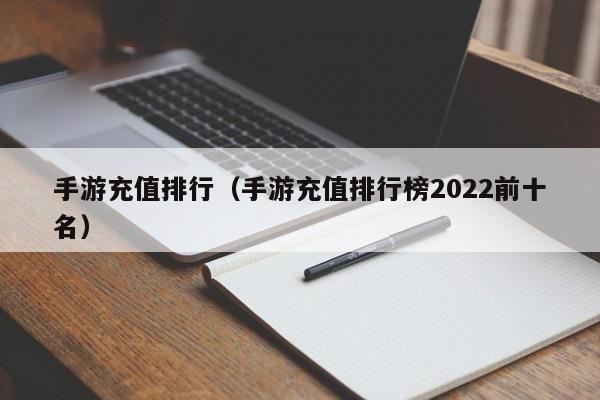 手游充值排行（手游充值排行榜2022前十名）