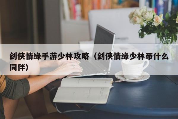 剑侠情缘手游少林攻略（剑侠情缘少林带什么同伴）