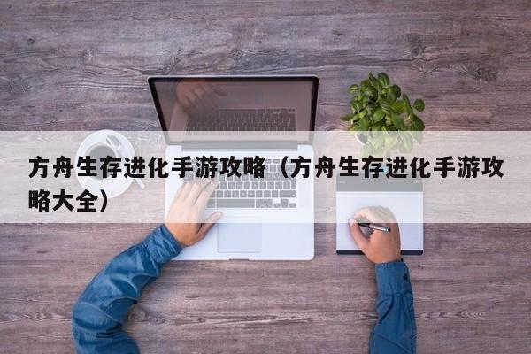 方舟生存进化手游攻略（方舟生存进化手游攻略大全）