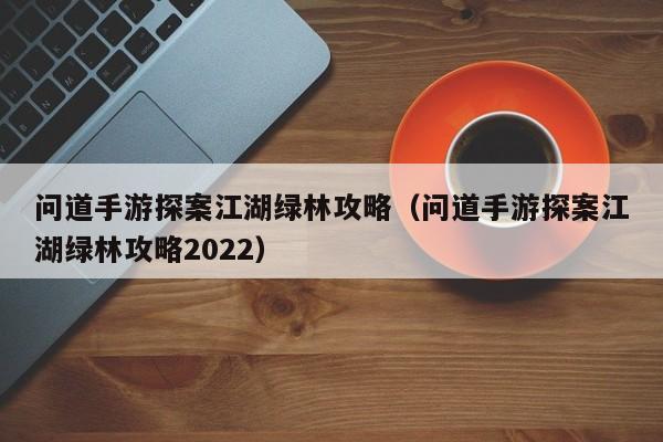 问道手游探案江湖绿林攻略（问道手游探案江湖绿林攻略2022）