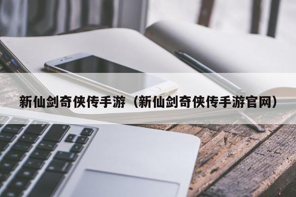 新仙剑奇侠传手游（新仙剑奇侠传手游官网）