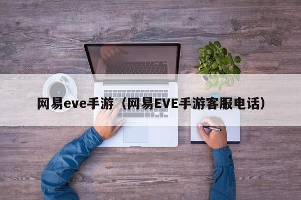 网易eve手游（网易EVE手游客服电话）