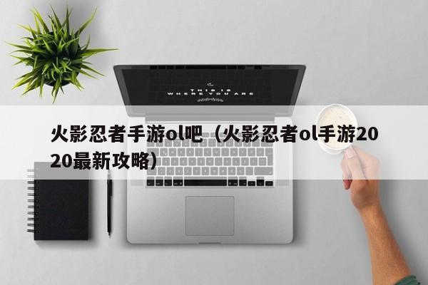 火影忍者手游ol吧（火影忍者ol手游2020最新攻略）