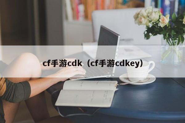 cf手游cdk（cf手游cdkey）