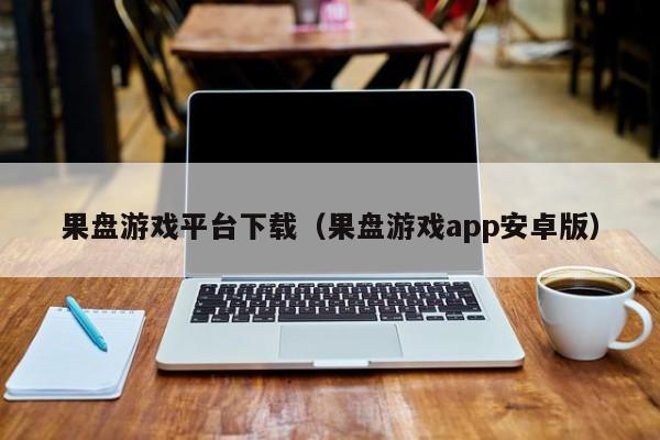 果盘游戏平台下载（果盘游戏app安卓版）