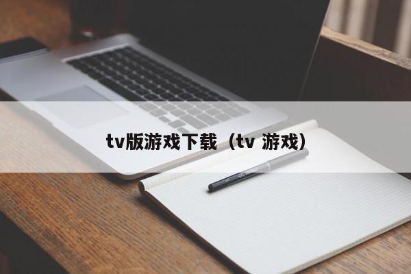 tv版游戏下载（tv 游戏）