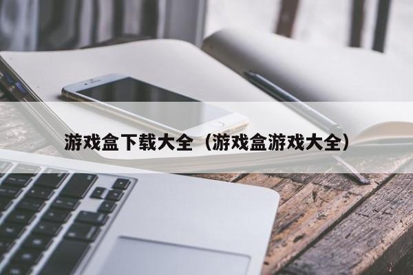 游戏盒下载大全（游戏盒游戏大全）