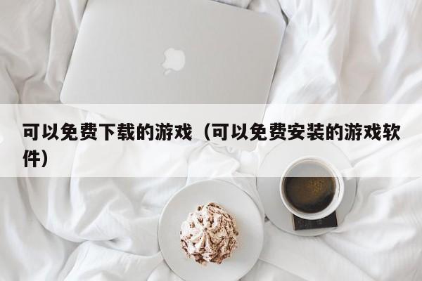 可以免费下载的游戏（可以免费安装的游戏软件）