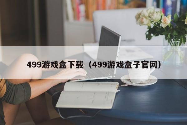 499游戏盒下载（499游戏盒子官网）