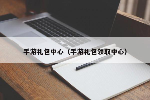 手游礼包中心（手游礼包领取中心）