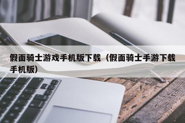 假面骑士游戏手机版下载（假面骑士手游下载手机版）