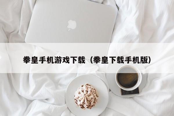 拳皇手机游戏下载（拳皇下载手机版）