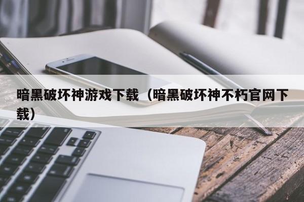 暗黑破坏神游戏下载（暗黑破坏神不朽官网下载）