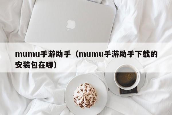 mumu手游助手（mumu手游助手下载的安装包在哪）