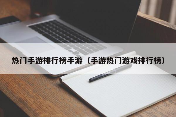 热门手游排行榜手游（手游热门游戏排行榜）