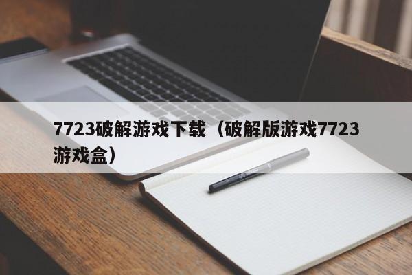 7723破解游戏下载（破解版游戏7723游戏盒）