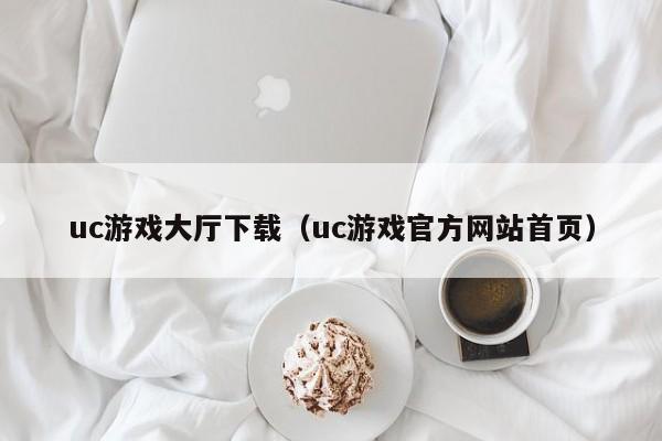 uc游戏大厅下载（uc游戏官方网站首页）