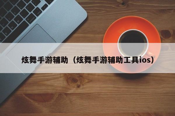 炫舞手游辅助（炫舞手游辅助工具ios）