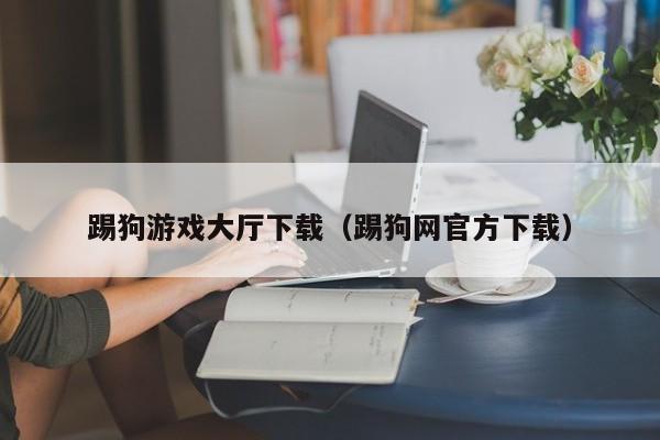 踢狗游戏大厅下载（踢狗网官方下载）