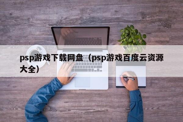 psp游戏下载网盘（psp游戏百度云资源大全）