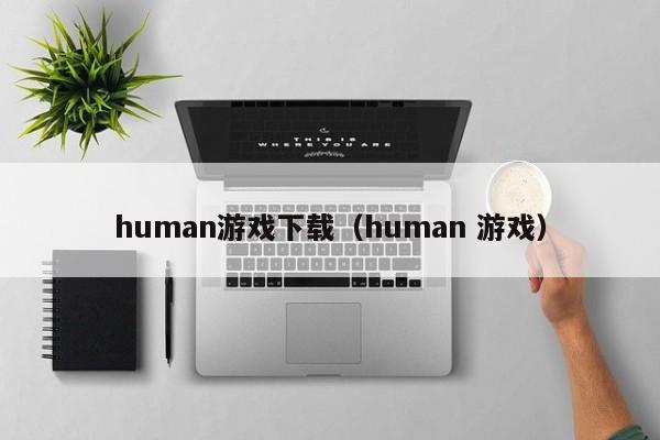 human游戏下载（human 游戏）