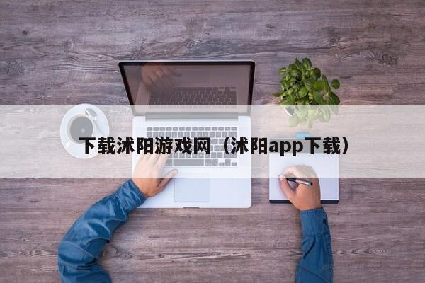 下载沭阳游戏网（沭阳app下载）