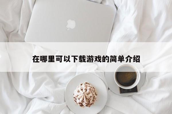 在哪里可以下载游戏的简单介绍